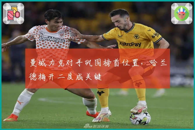 曼城力克对手巩固榜首位置，哈兰德梅开二度成关键