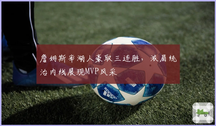 詹姆斯率湖人豪取三连胜，浓眉统治内线展现MVP风采