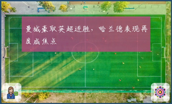 曼城豪取英超连胜，哈兰德表现再度成焦点