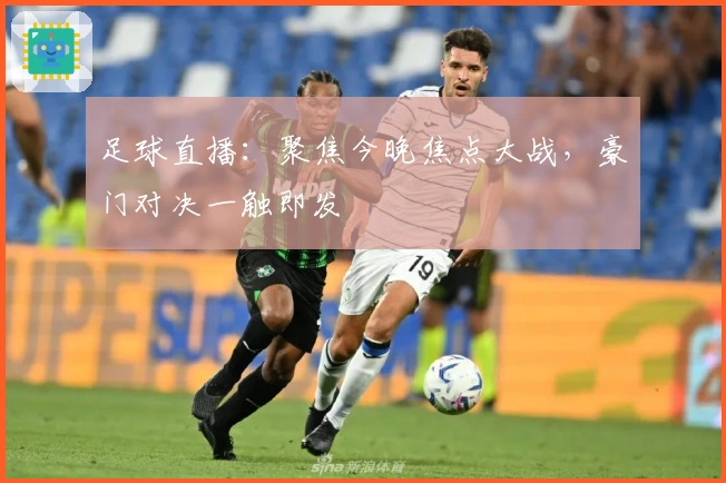 足球直播：聚焦今晚焦点大战，豪门对决一触即发