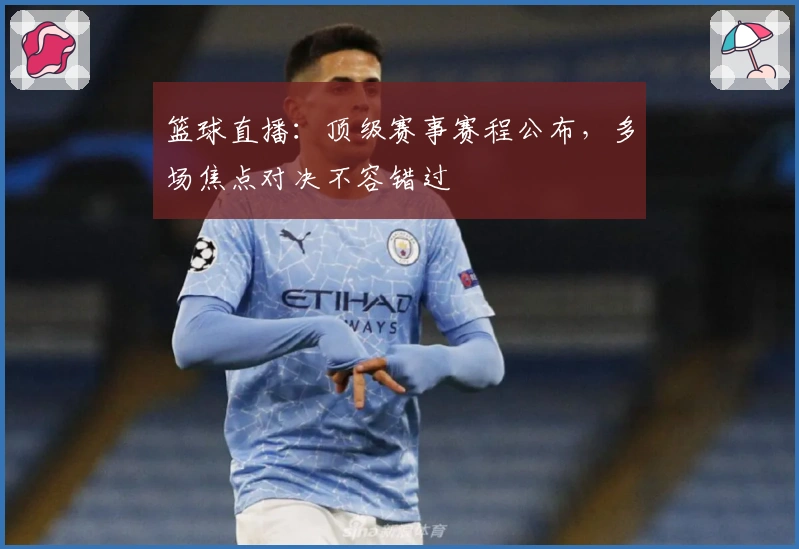 篮球直播：顶级赛事赛程公布，多场焦点对决不容错过