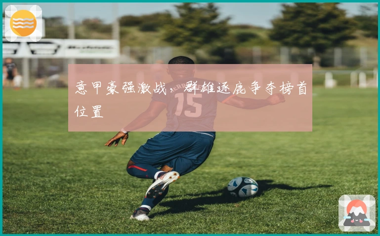 意甲豪强激战，群雄逐鹿争夺榜首位置