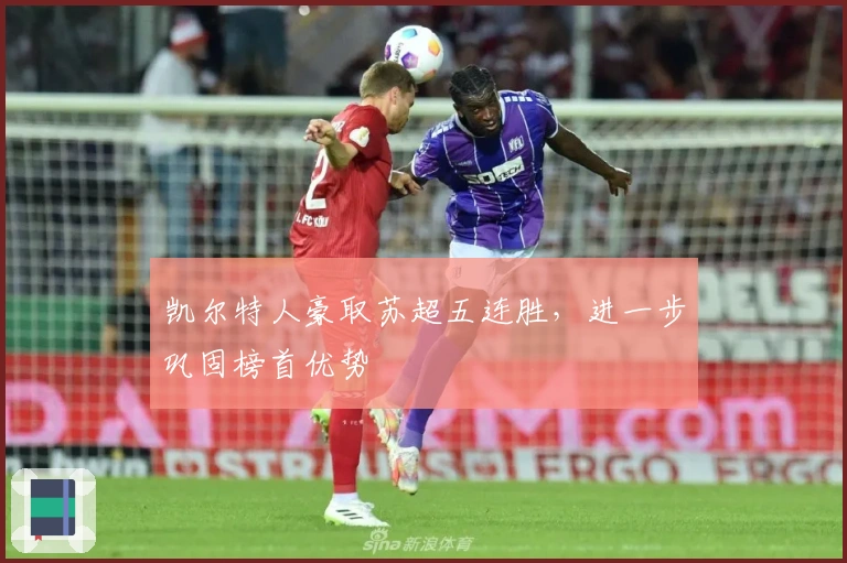 凯尔特人豪取苏超五连胜，进一步巩固榜首优势