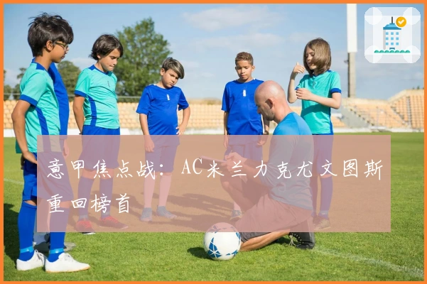 意甲焦点战：AC米兰力克尤文图斯重回榜首