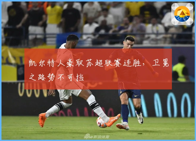 凯尔特人豪取苏超联赛连胜，卫冕之路势不可挡