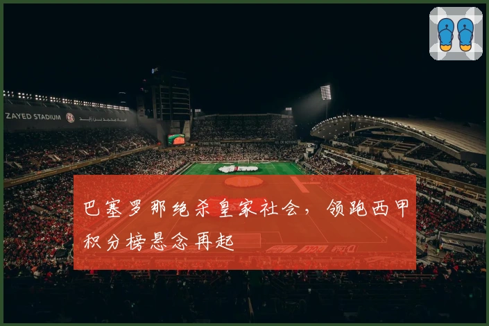 巴塞罗那绝杀皇家社会，领跑西甲积分榜悬念再起