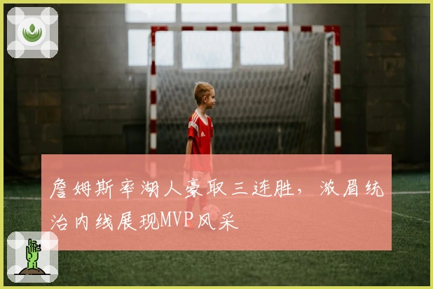 詹姆斯率湖人豪取三连胜，浓眉统治内线展现MVP风采